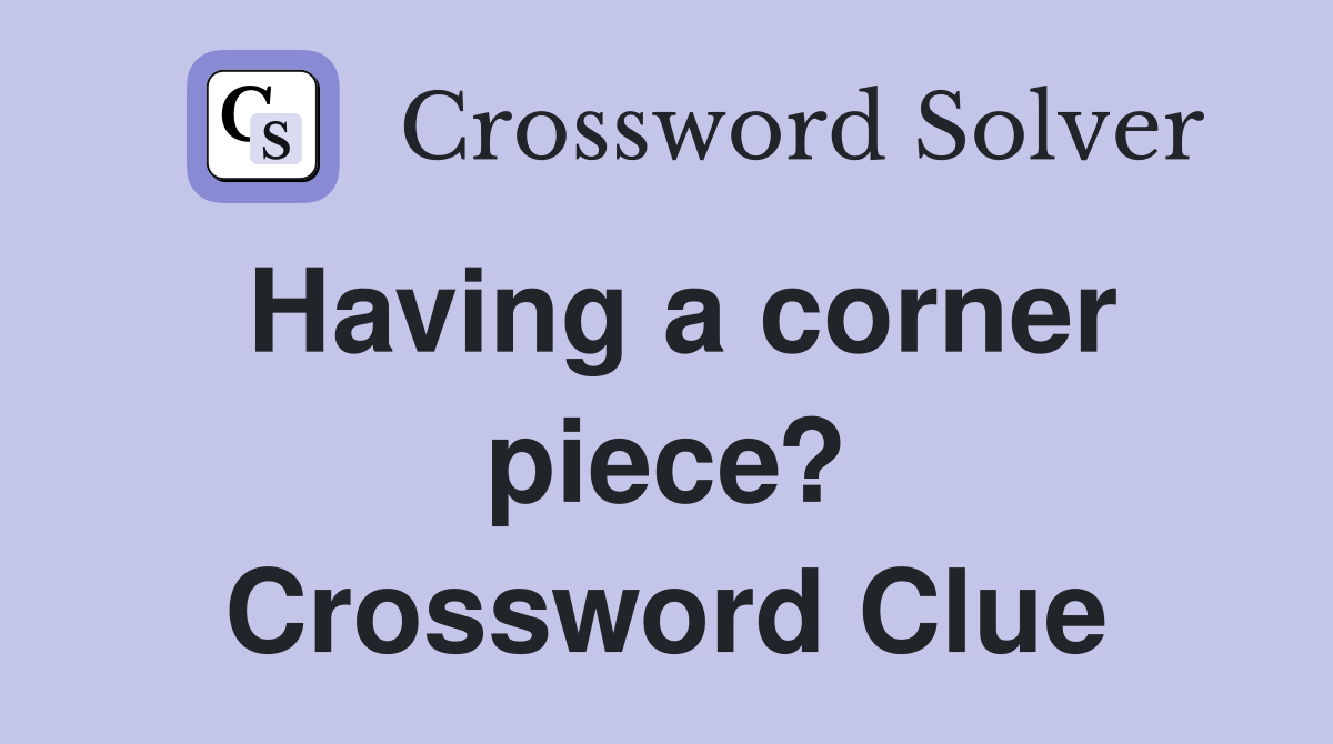 Having a corner piece? Crossword Clue