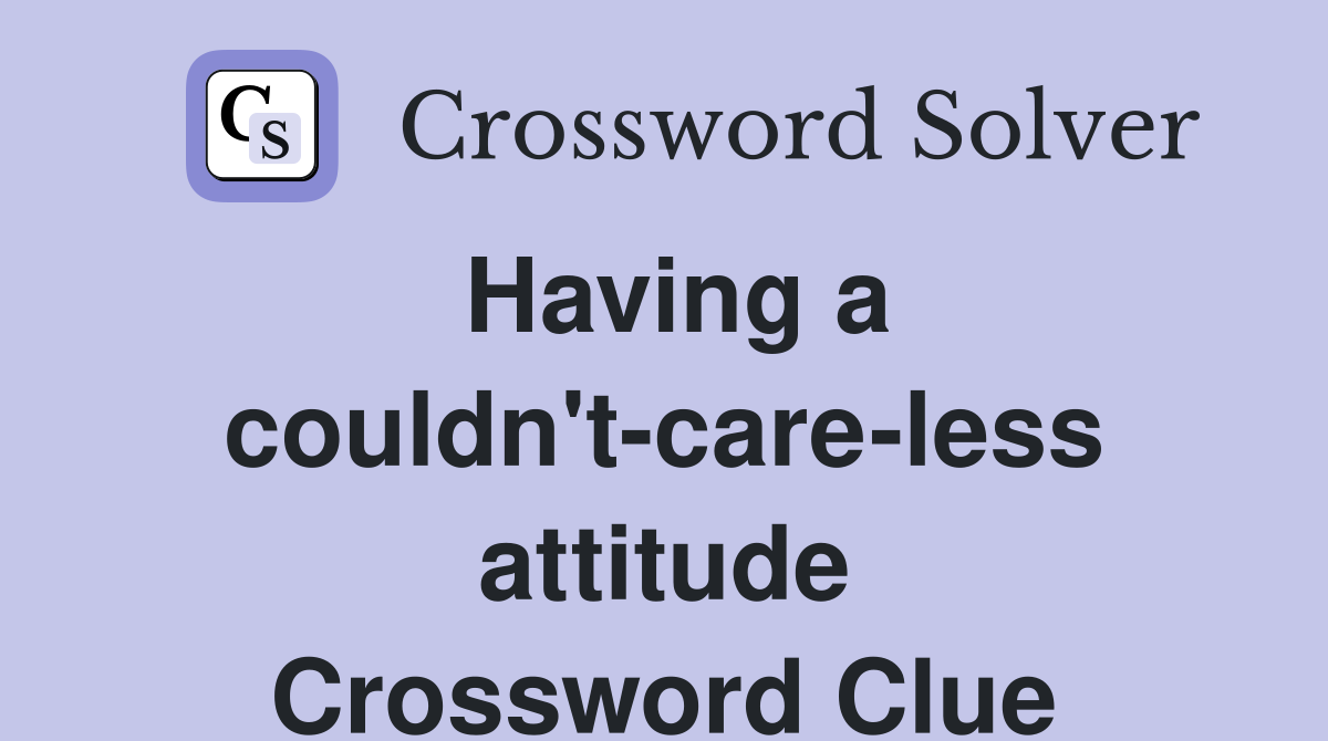 Having a couldn't-care-less attitude Crossword Clue