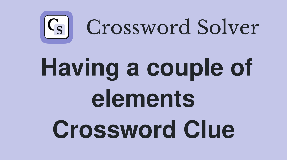 Having a couple of elements Crossword Clue