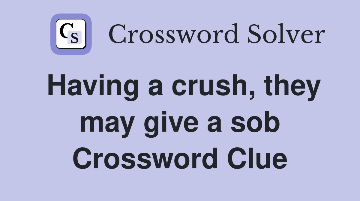 Having a crush, they may give a sob Crossword Clue