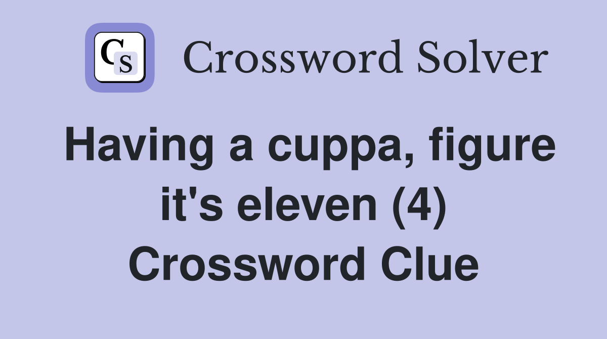 Having a cuppa, figure it's eleven (4) Crossword Clue