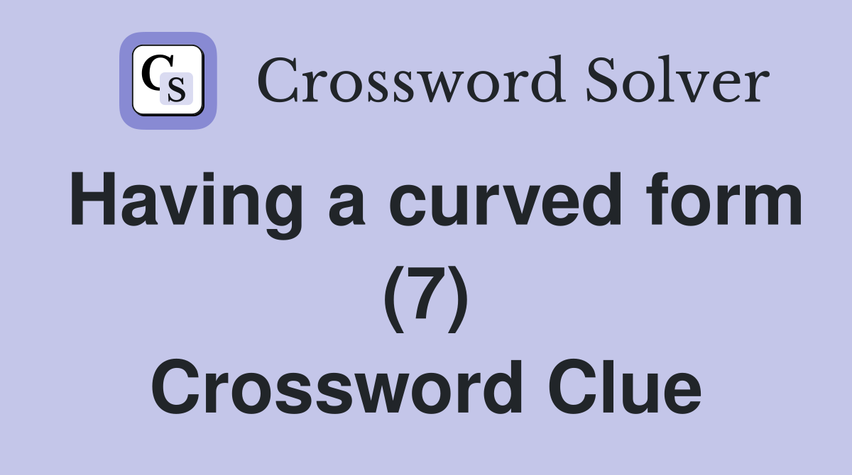Having a curved form (7) Crossword Clue