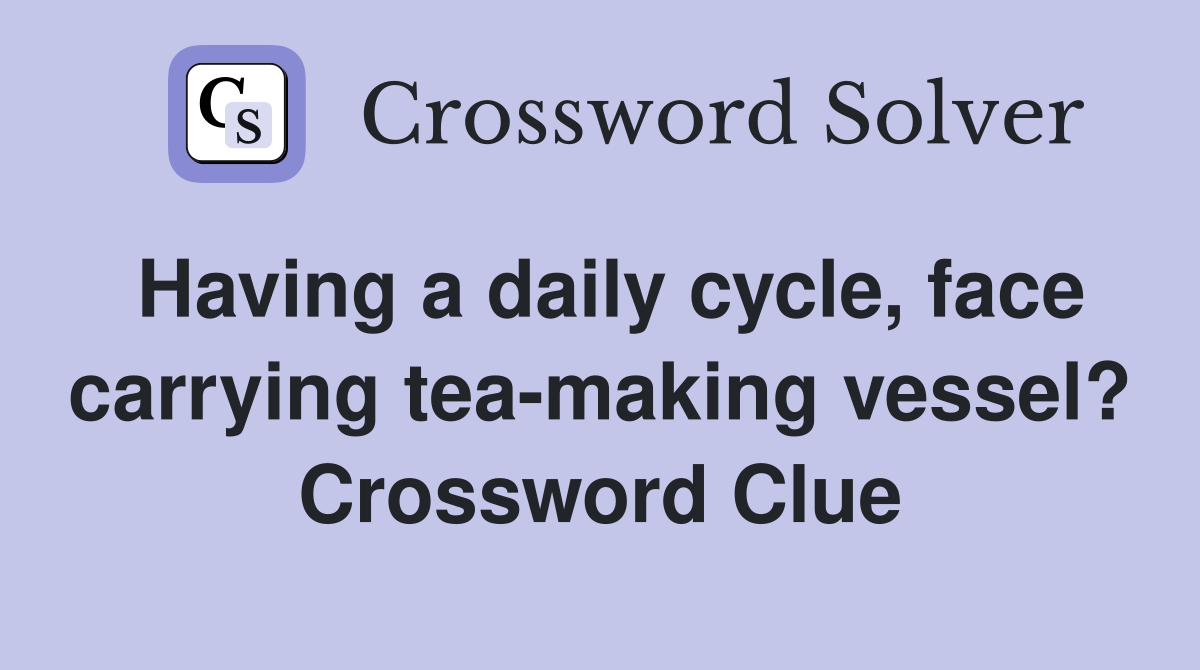 Having a daily cycle, face carrying tea-making vessel? Crossword Clue