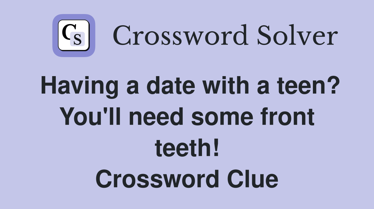 Having a date with a teen? You'll need some front teeth! Crossword Clue