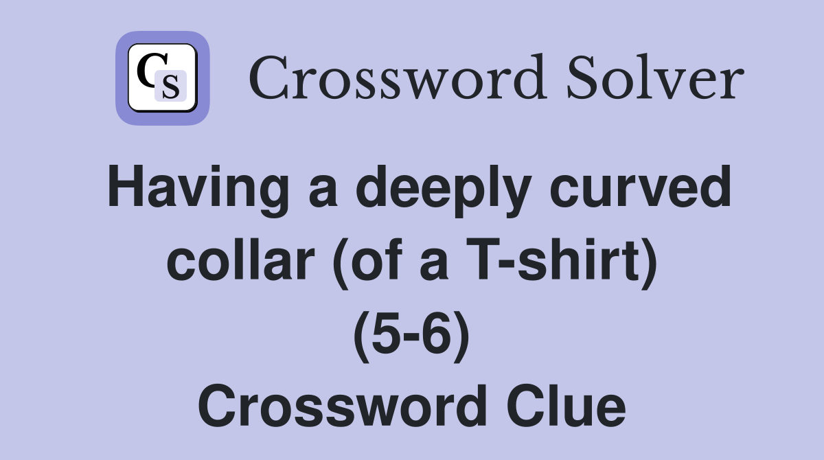 Having a deeply curved collar (of a T-shirt) (5-6) Crossword Clue