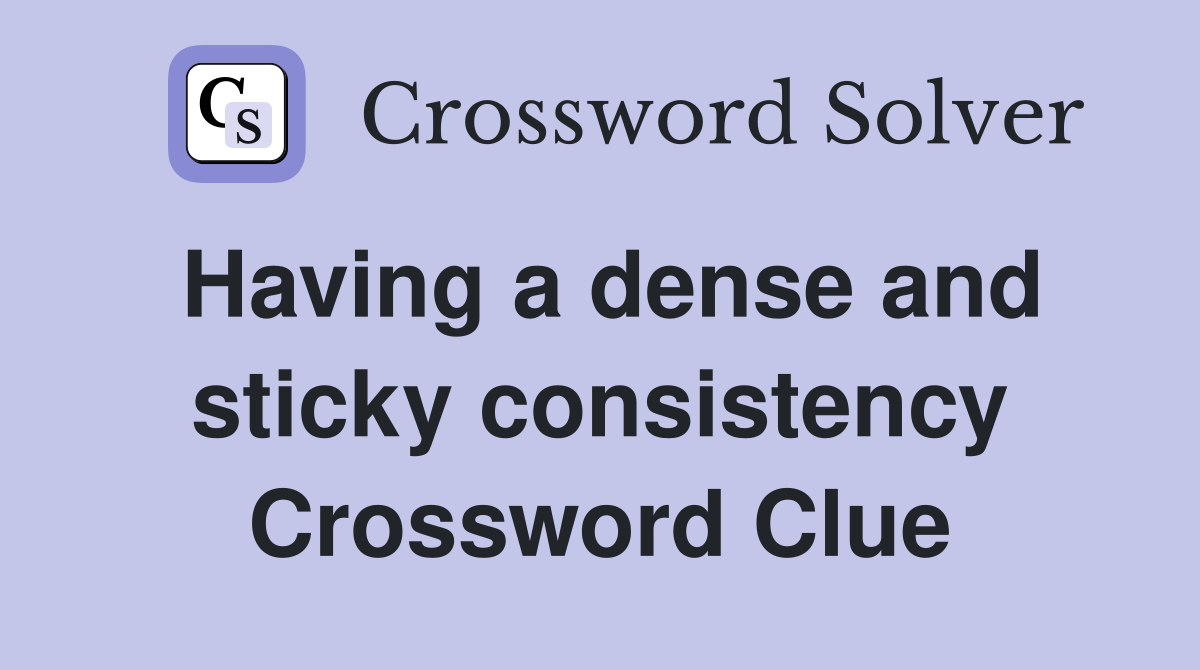 Having a dense and sticky consistency Crossword Clue