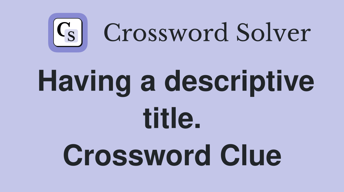Having a descriptive title. Crossword Clue