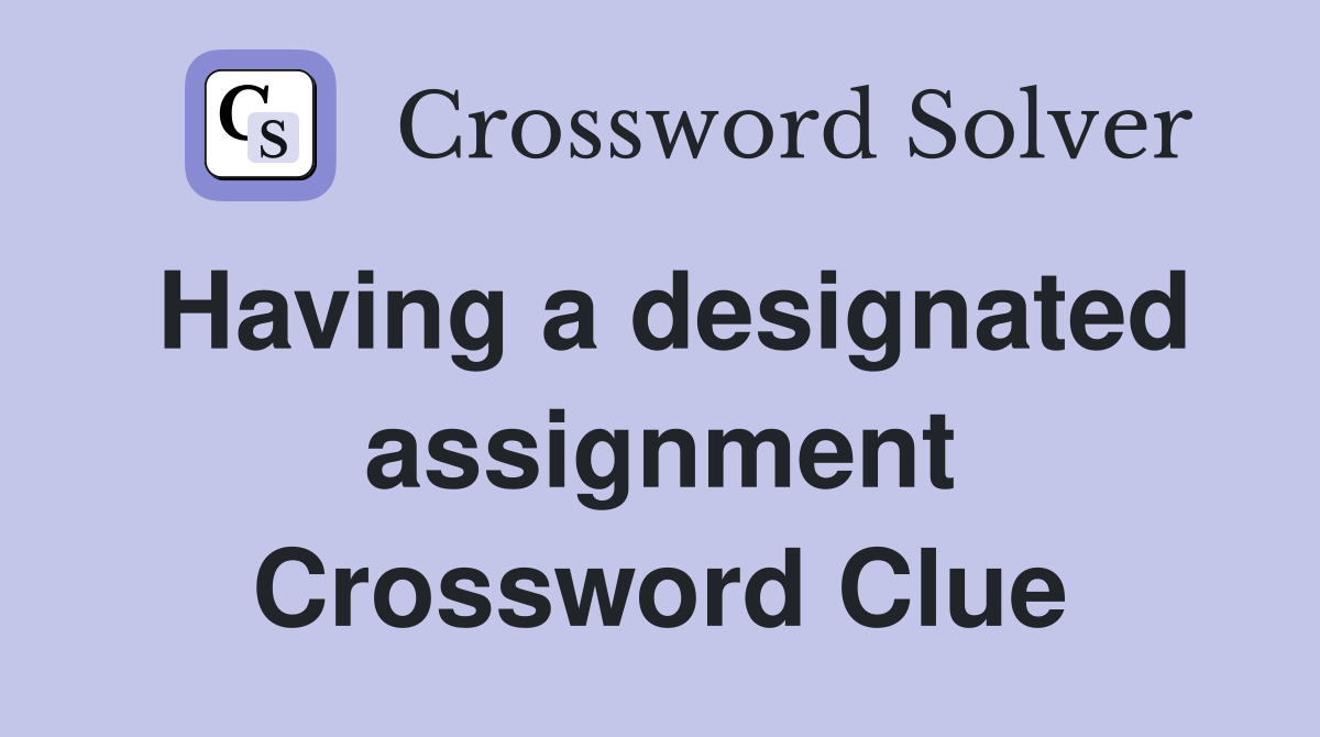 Having a designated assignment Crossword Clue
