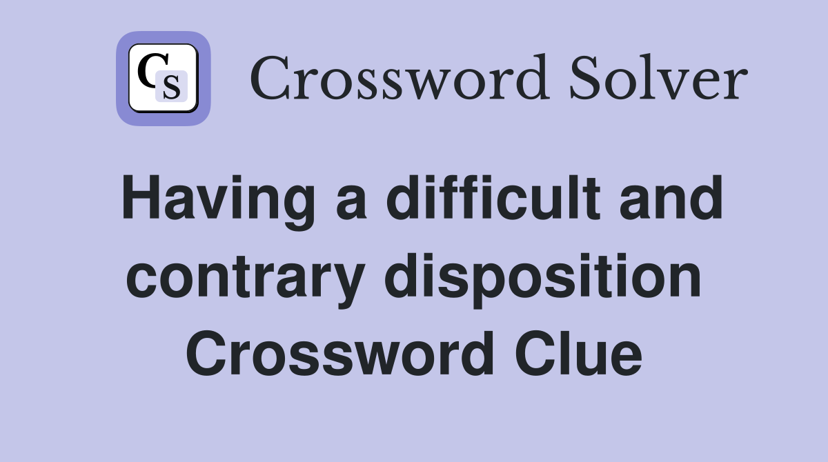 Having a difficult and contrary disposition Crossword Clue