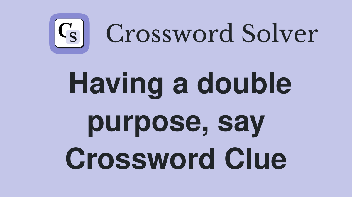 Having a double purpose, say Crossword Clue
