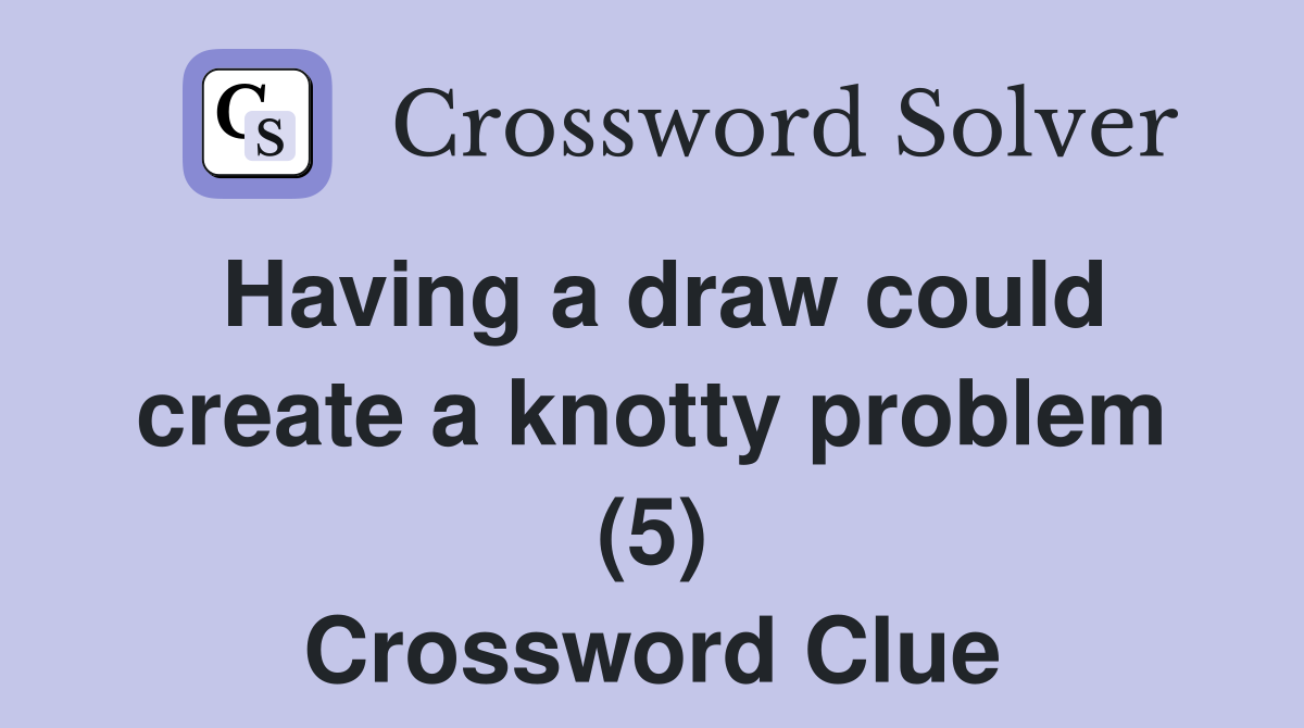 Having a draw could create a knotty problem (5) Crossword Clue