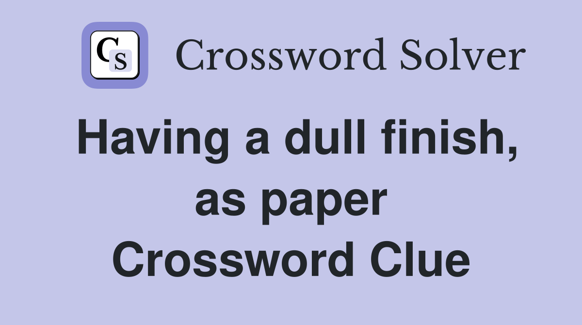 Having a dull finish, as paper Crossword Clue