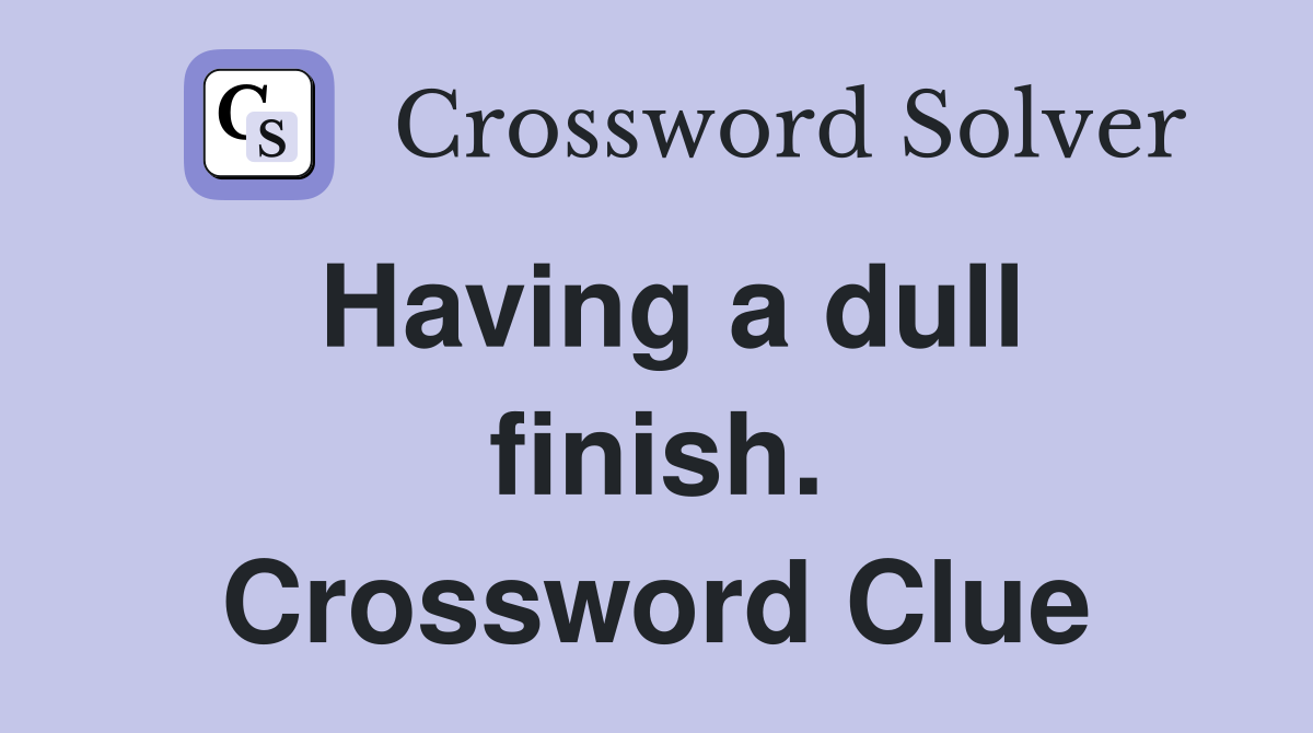 Having a dull finish. Crossword Clue