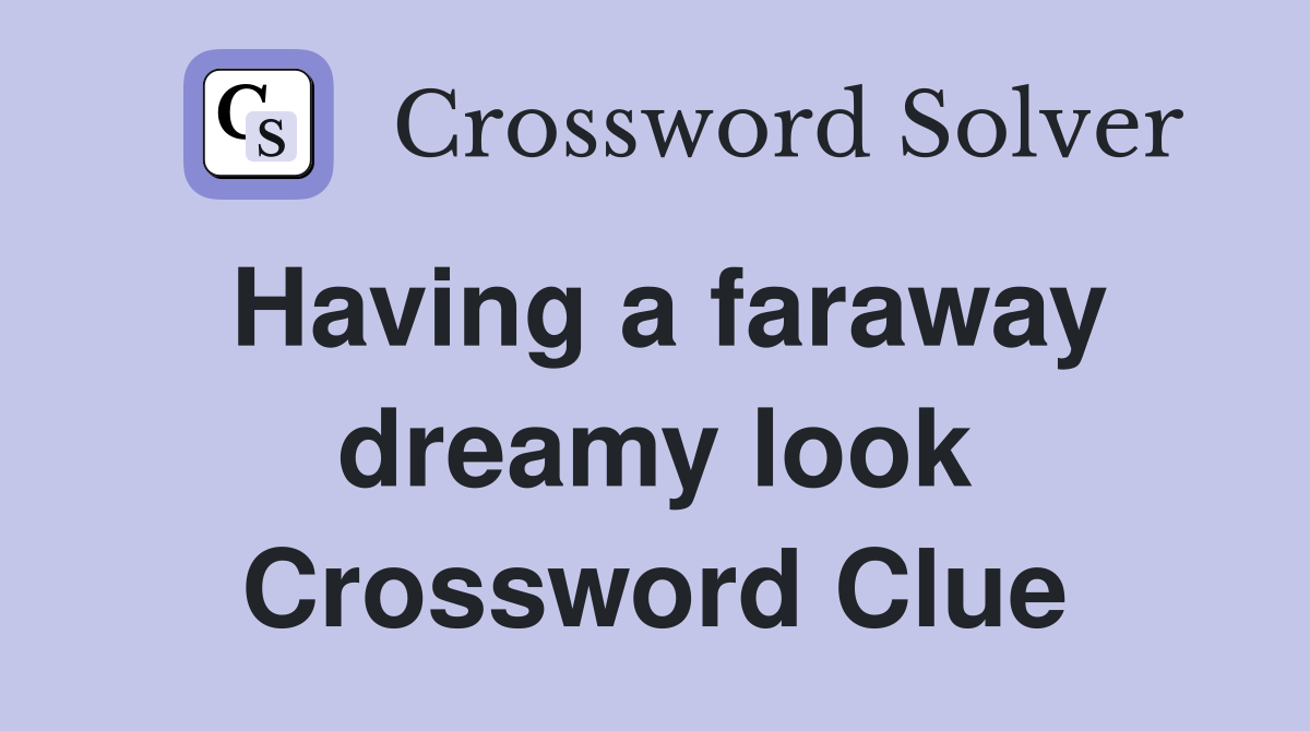 Having a faraway dreamy look Crossword Clue