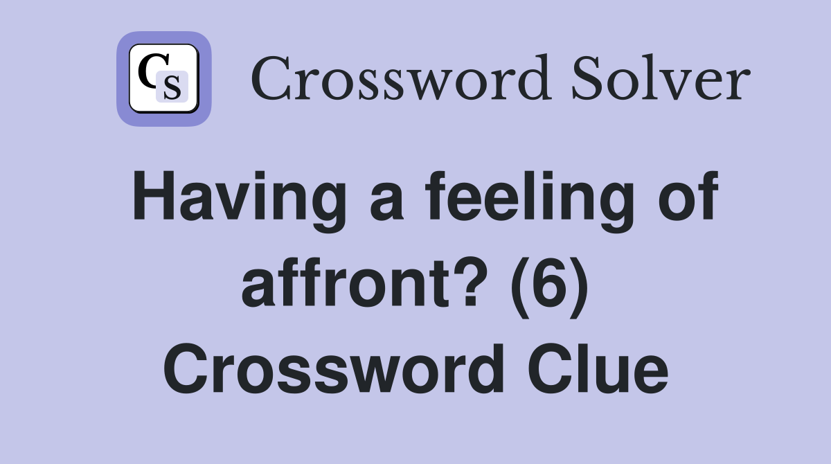 Having a feeling of affront? (6) Crossword Clue