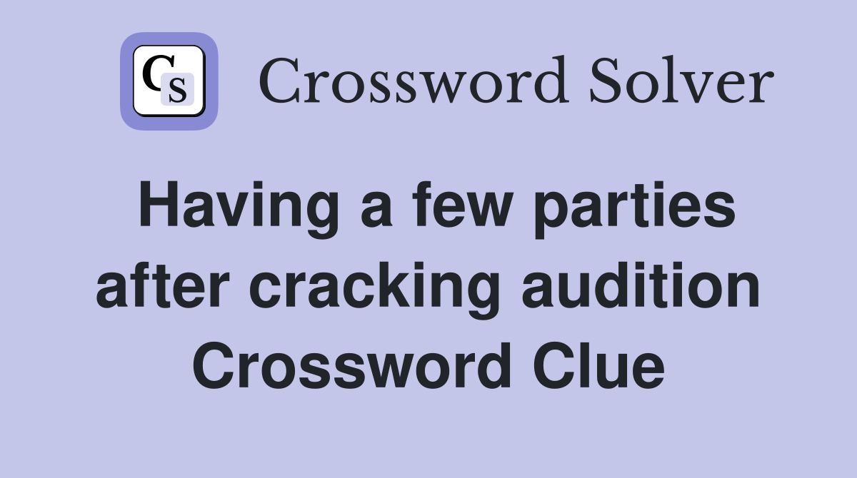 Having a few parties after cracking audition Crossword Clue