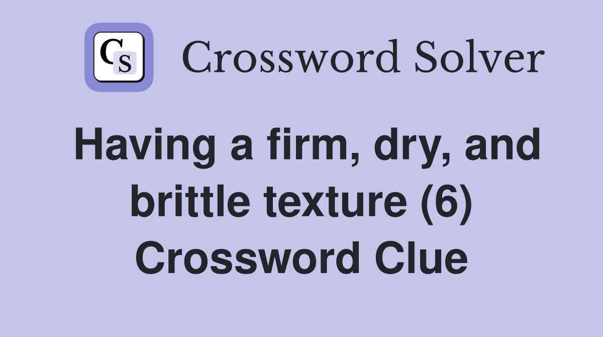 Having a firm, dry, and brittle texture (6) Crossword Clue