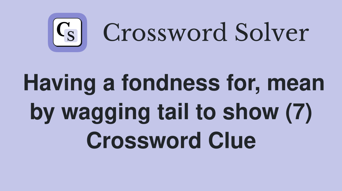 Having a fondness for, mean by wagging tail to show (7) Crossword Clue