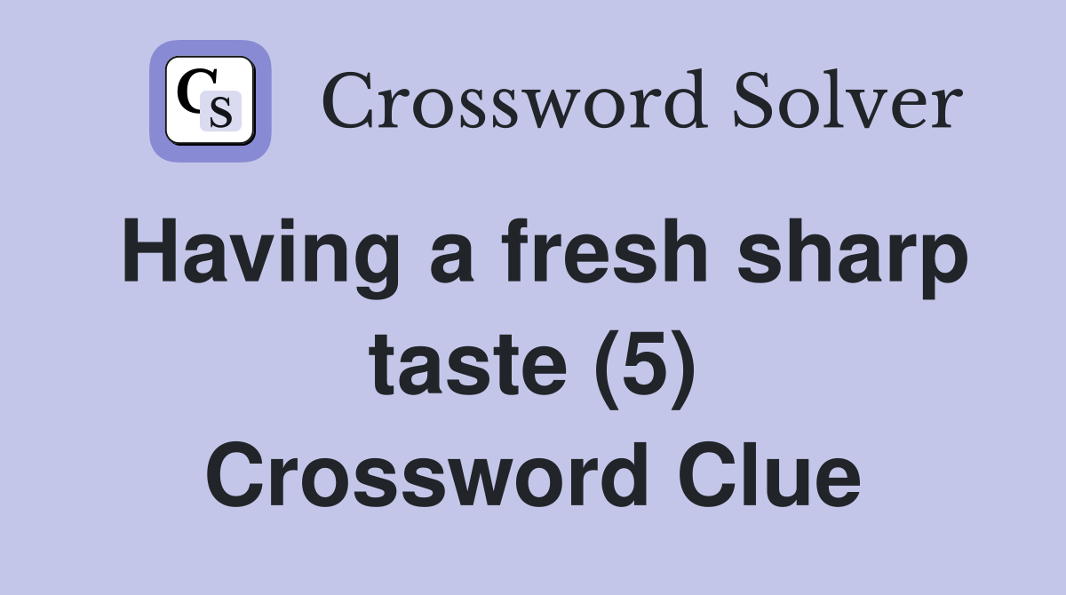 Having a fresh sharp taste (5) Crossword Clue