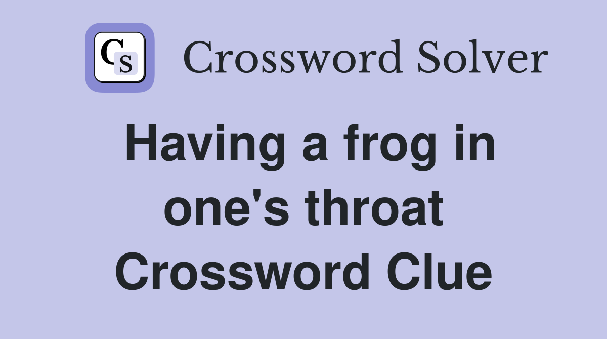 Having a frog in one's throat Crossword Clue