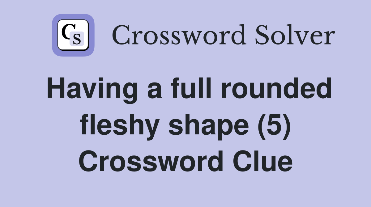 Having a full rounded fleshy shape (5) Crossword Clue