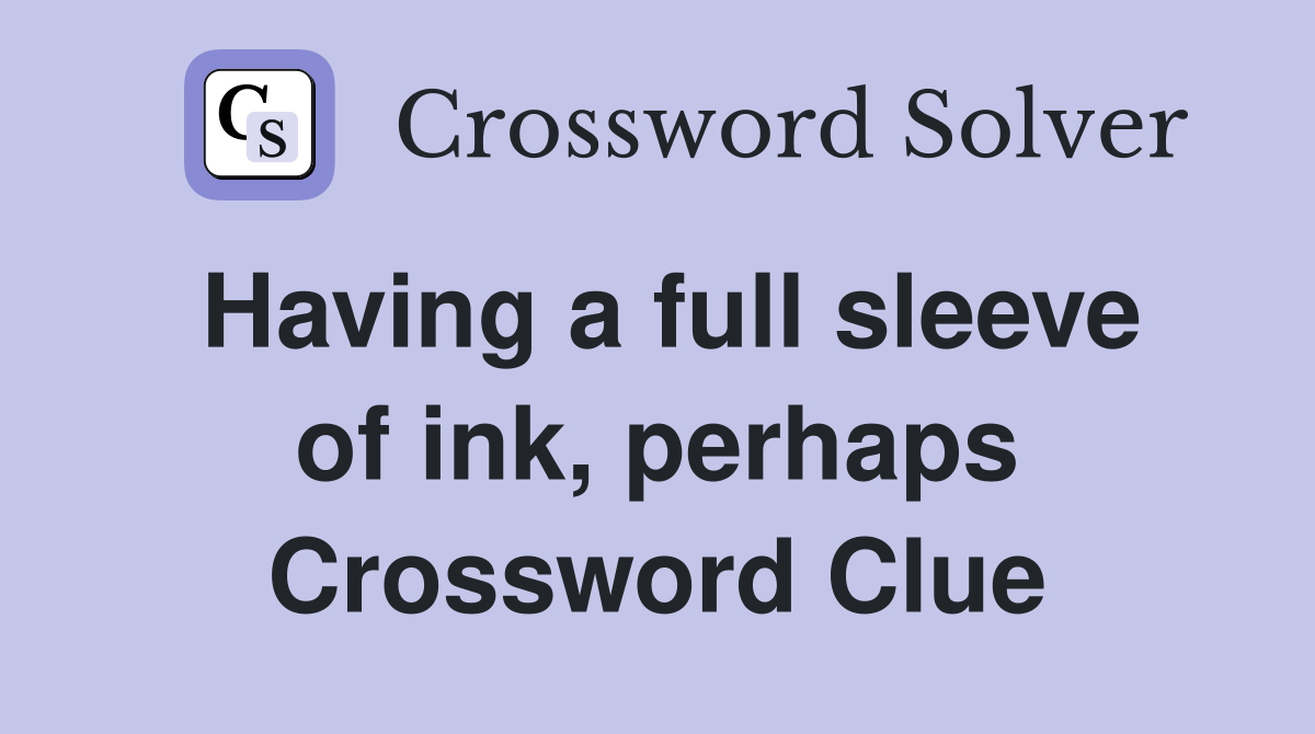 Having a full sleeve of ink, perhaps Crossword Clue