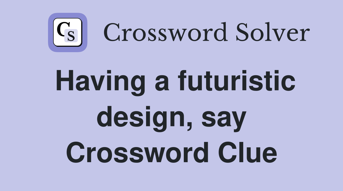 Having a futuristic design, say Crossword Clue