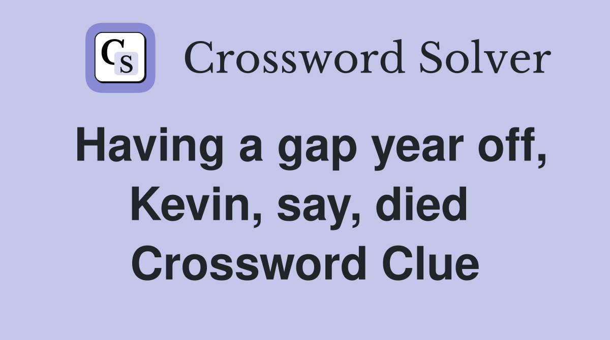 Having a gap year off, Kevin, say, died  Crossword Clue