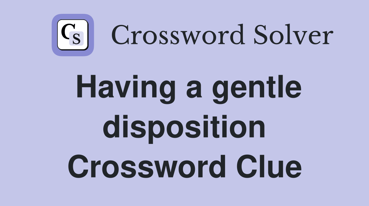 Having a gentle disposition Crossword Clue