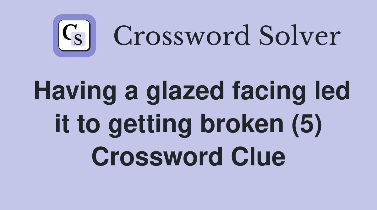 Having a glazed facing led it to getting broken (5) Crossword Clue