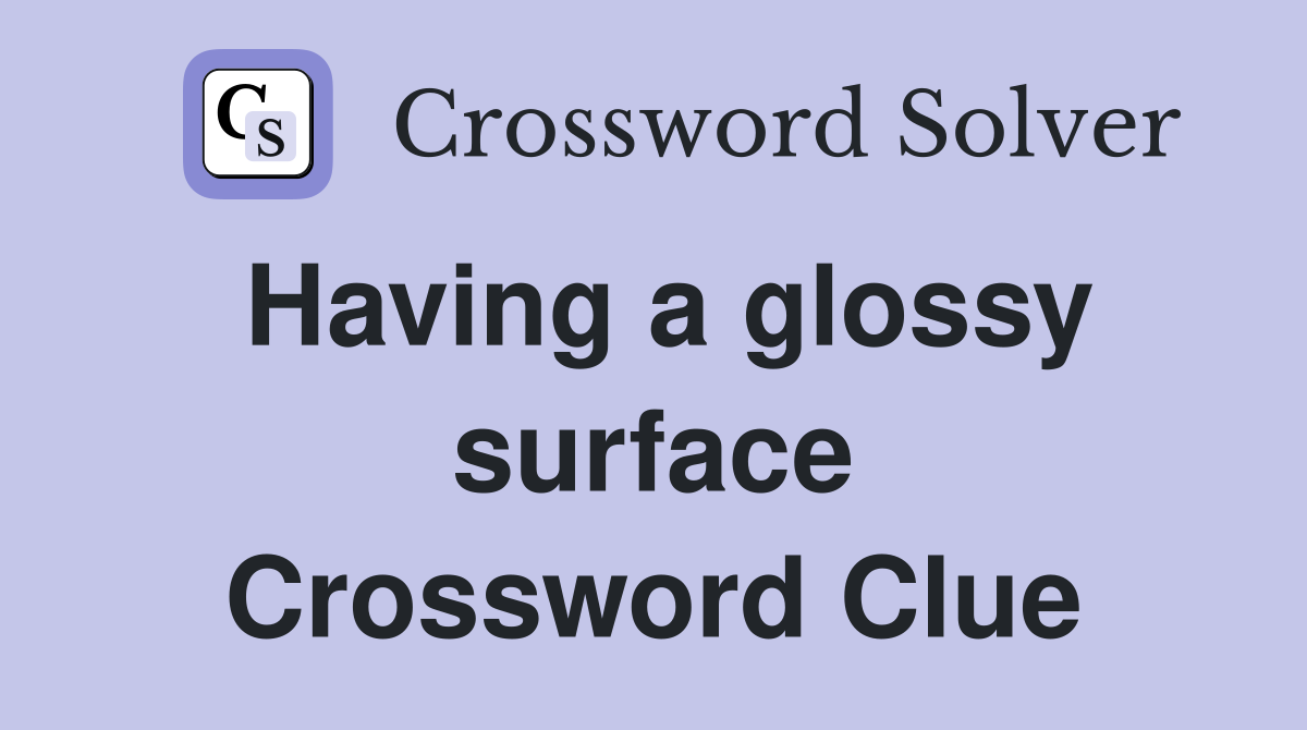Having a glossy surface Crossword Clue