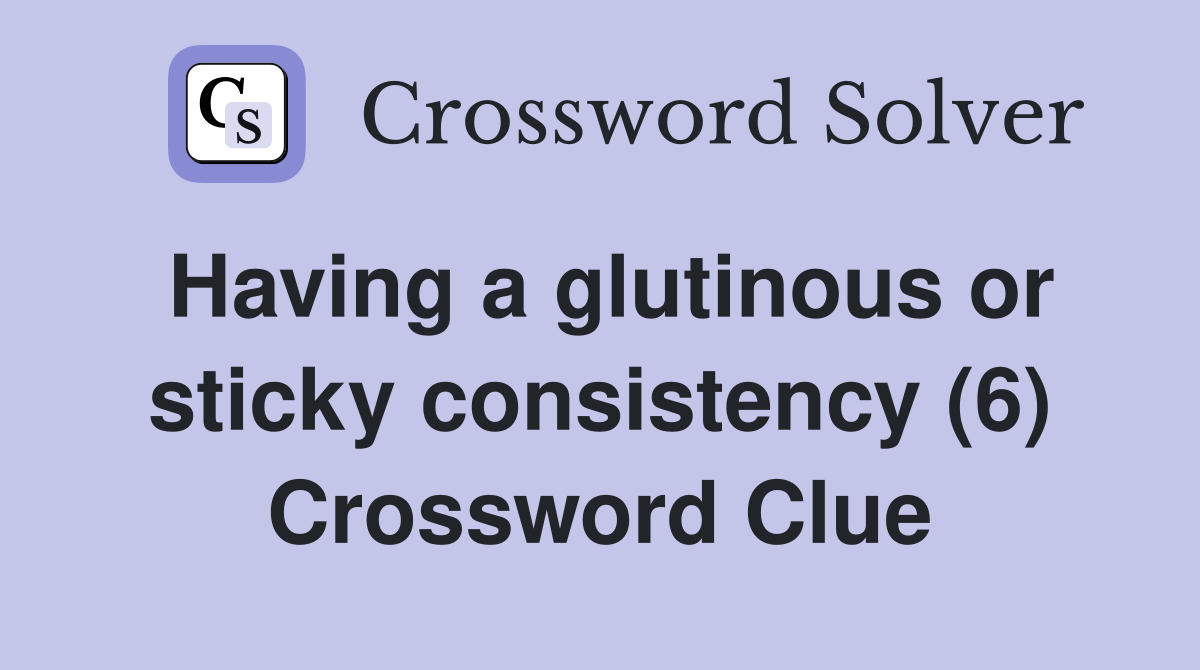 Having a glutinous or sticky consistency (6) Crossword Clue