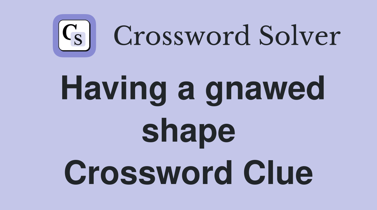 Having a gnawed shape Crossword Clue