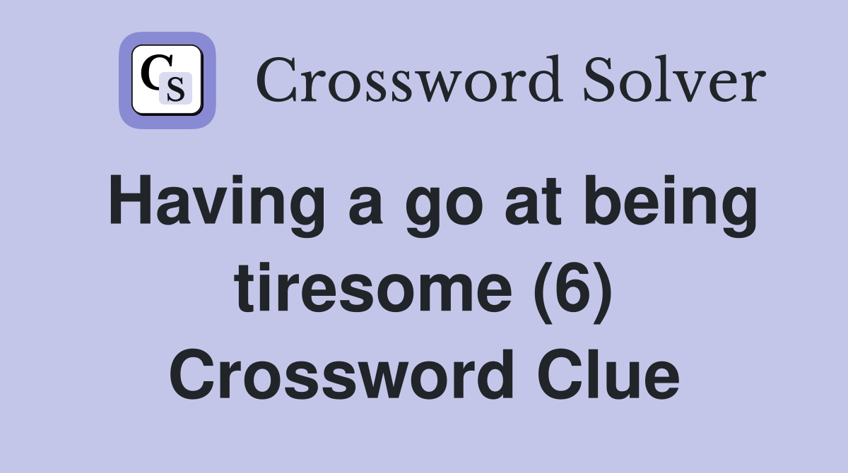 Having a go at being tiresome (6) Crossword Clue