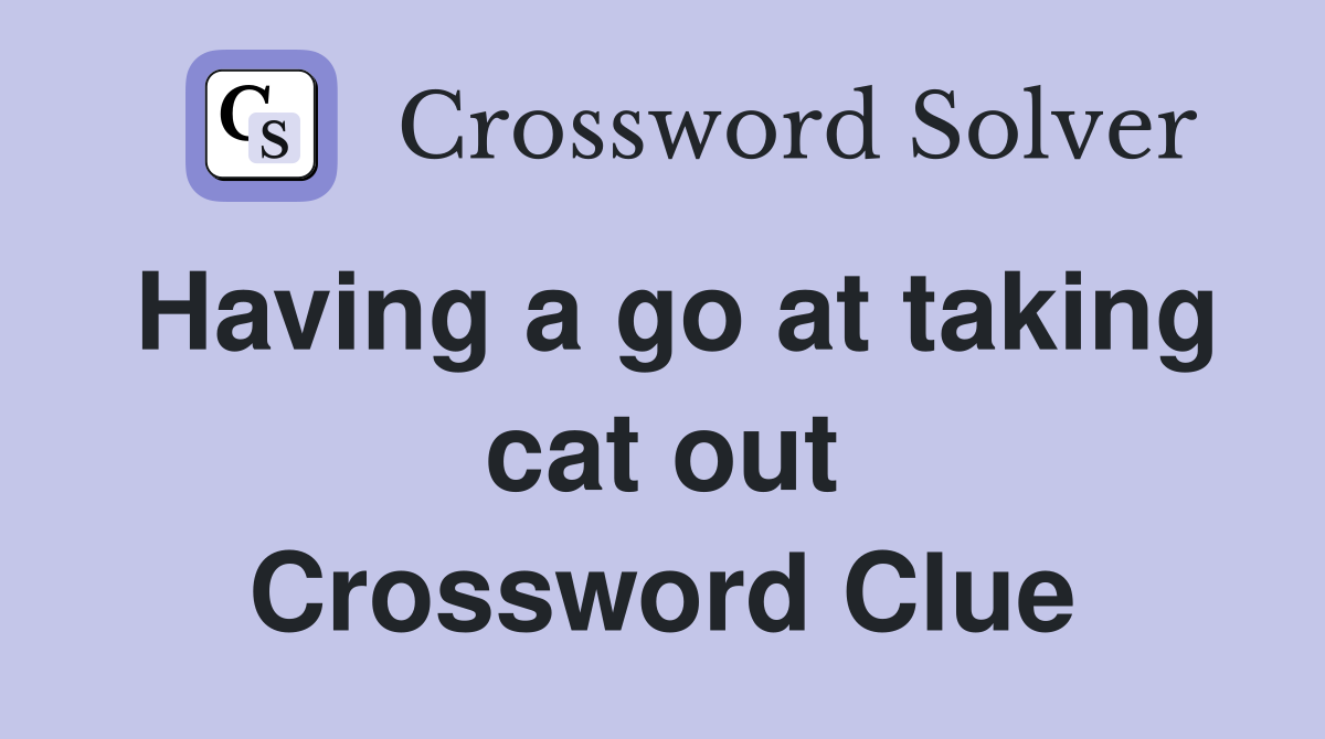 Having a go at taking cat out Crossword Clue