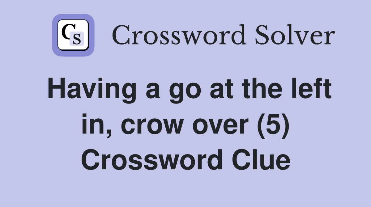 Having a go at the left in, crow over (5) Crossword Clue