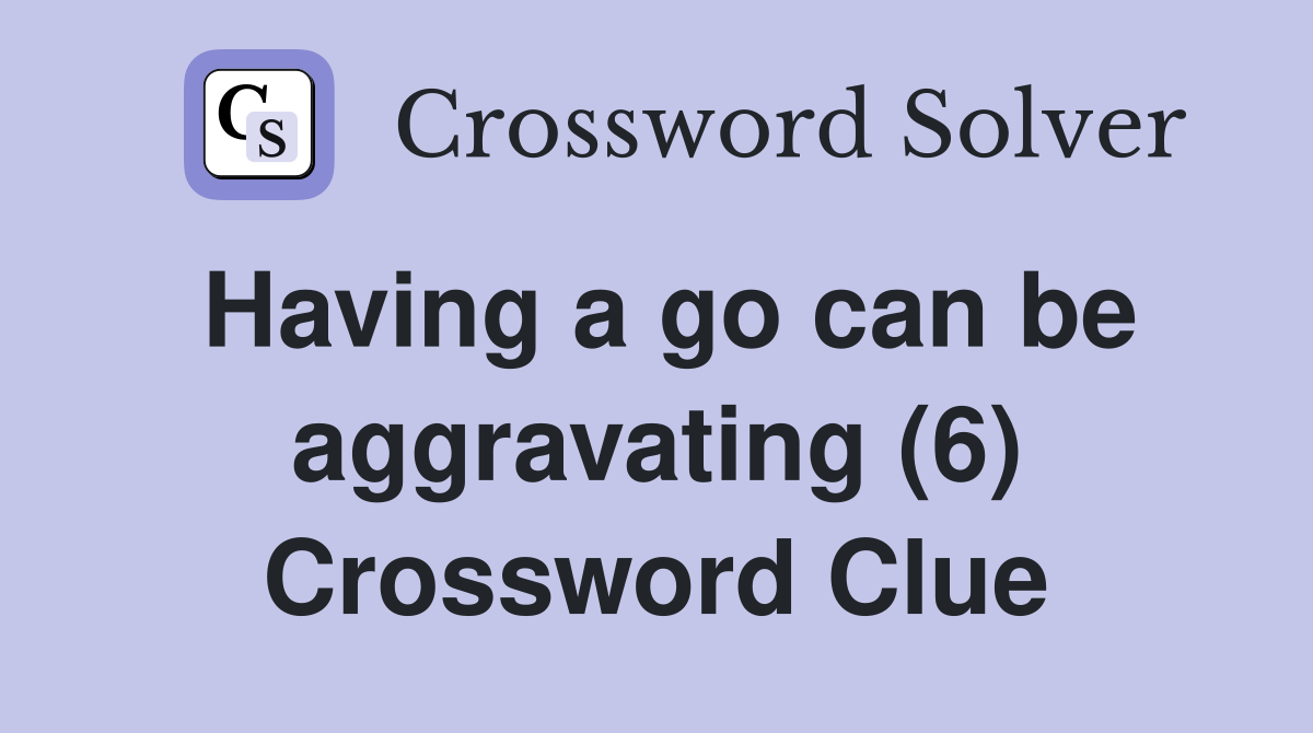 Having a go can be aggravating (6) Crossword Clue