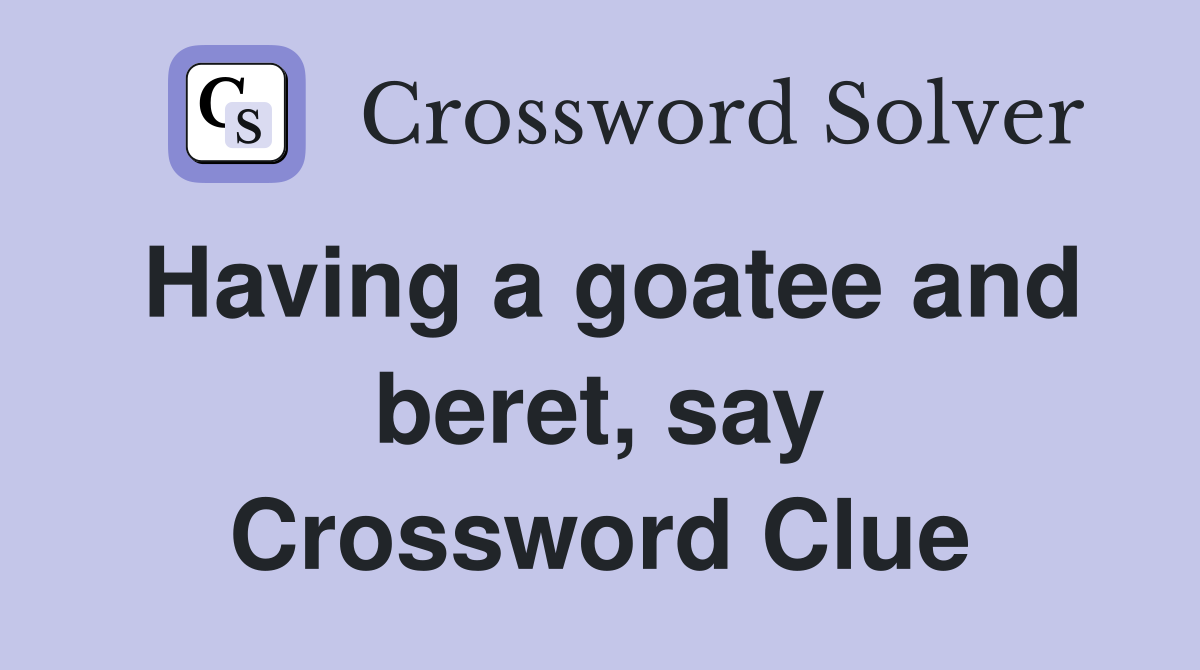Having a goatee and beret, say Crossword Clue