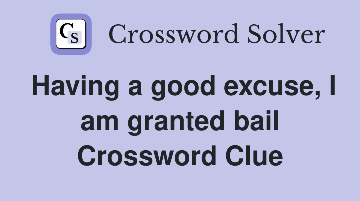 Having a good excuse, I am granted bail Crossword Clue