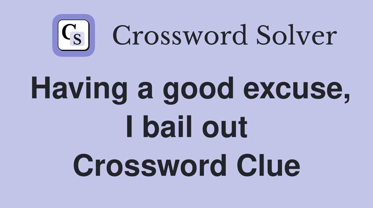 Having a good excuse, I bail out Crossword Clue