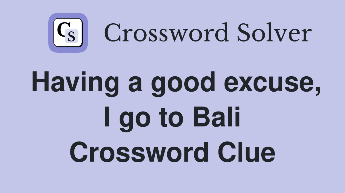 Having a good excuse, I go to Bali Crossword Clue