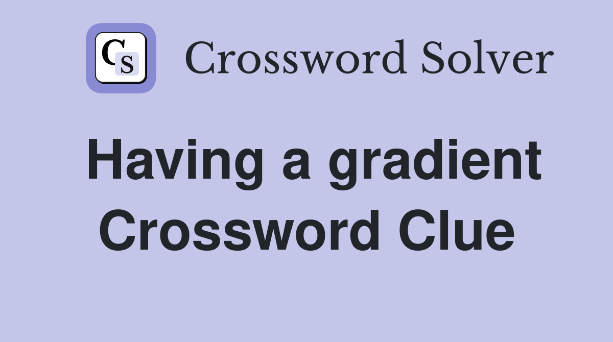Having a gradient Crossword Clue