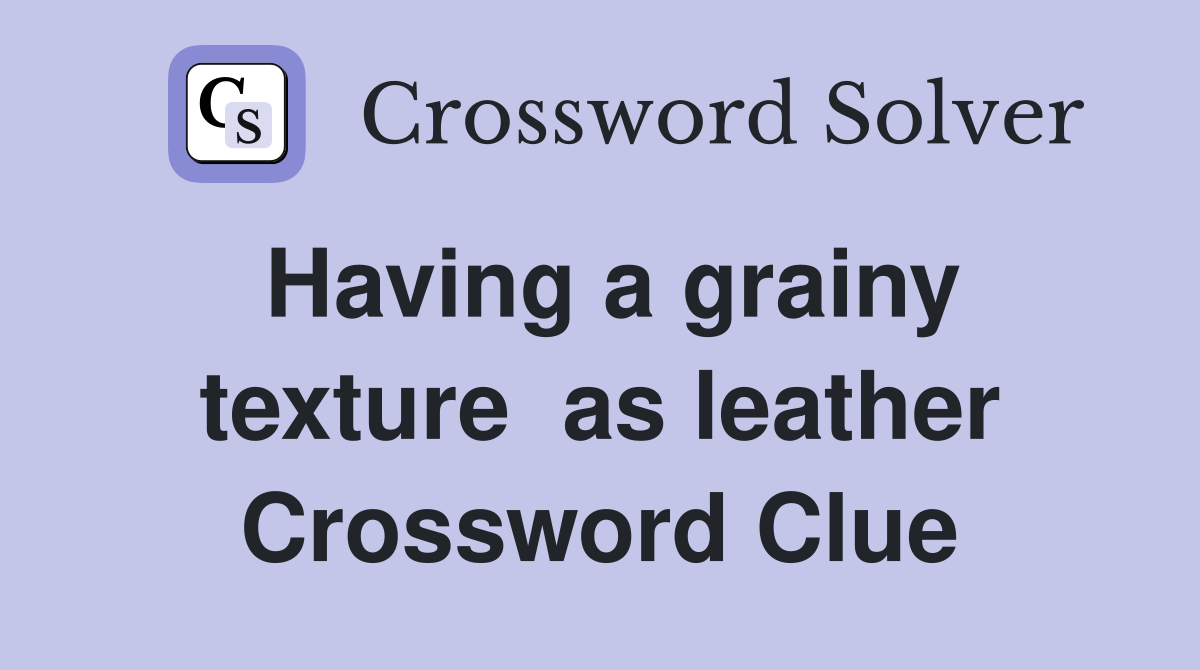 Having a grainy texture  as leather Crossword Clue