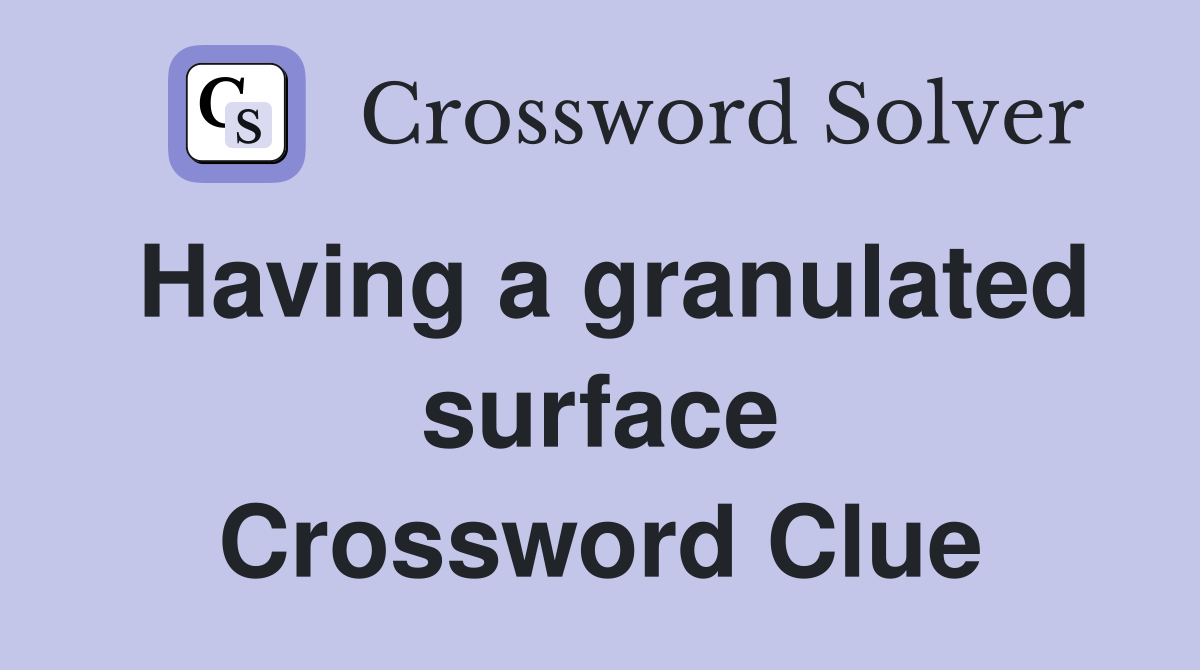 Having a granulated surface Crossword Clue