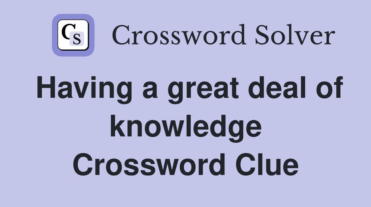 Having a great deal of knowledge Crossword Clue