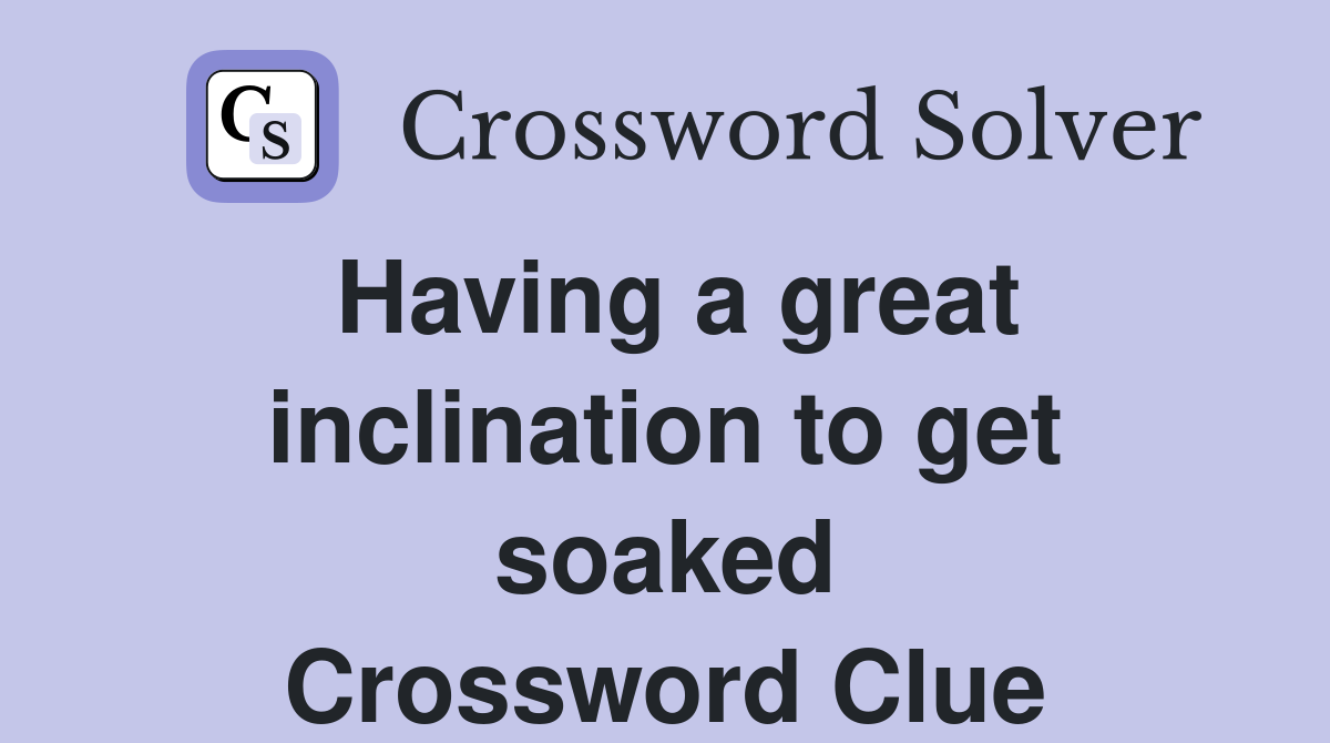 Having a great inclination to get soaked Crossword Clue