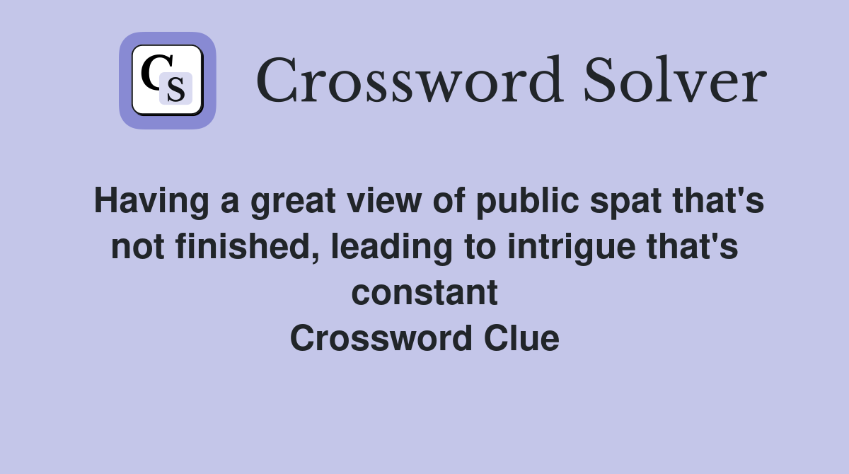 Having a great view of public spat that's not finished, leading to intrigue that's constant Crossword Clue