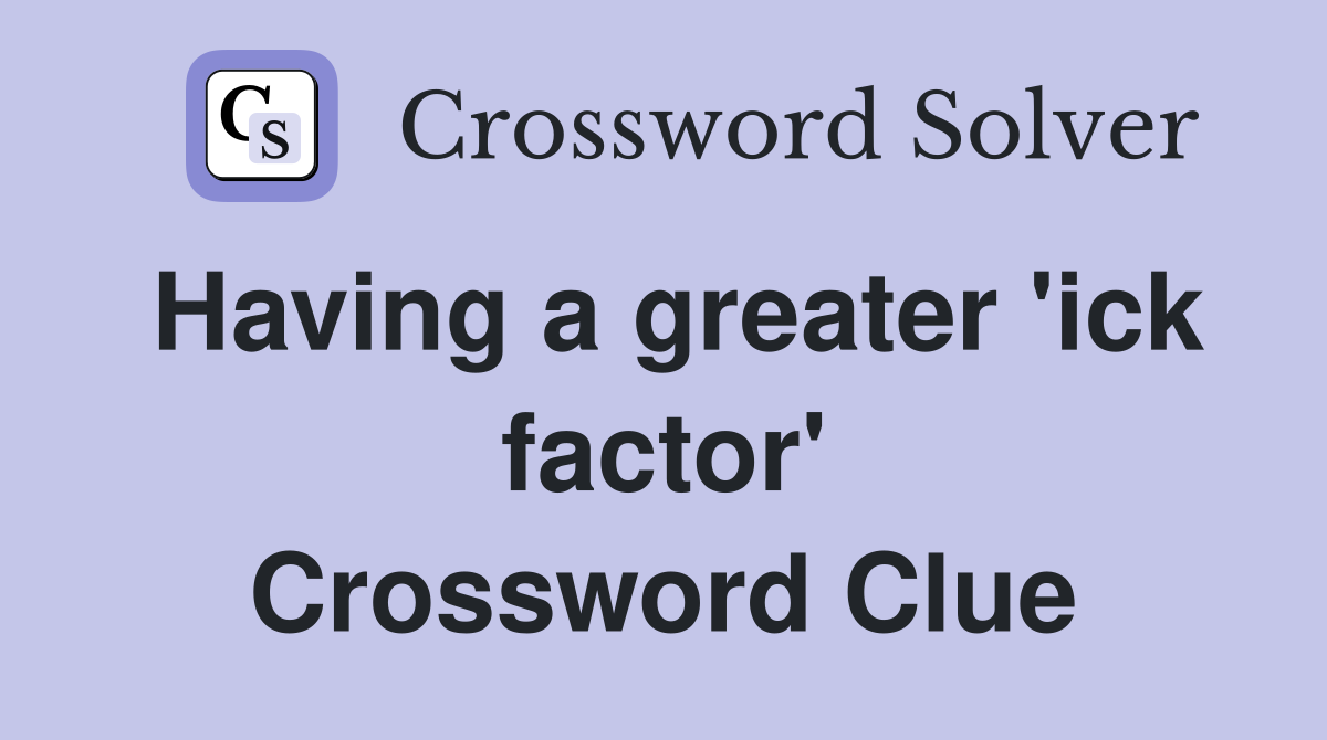 Having a greater 'ick factor' Crossword Clue