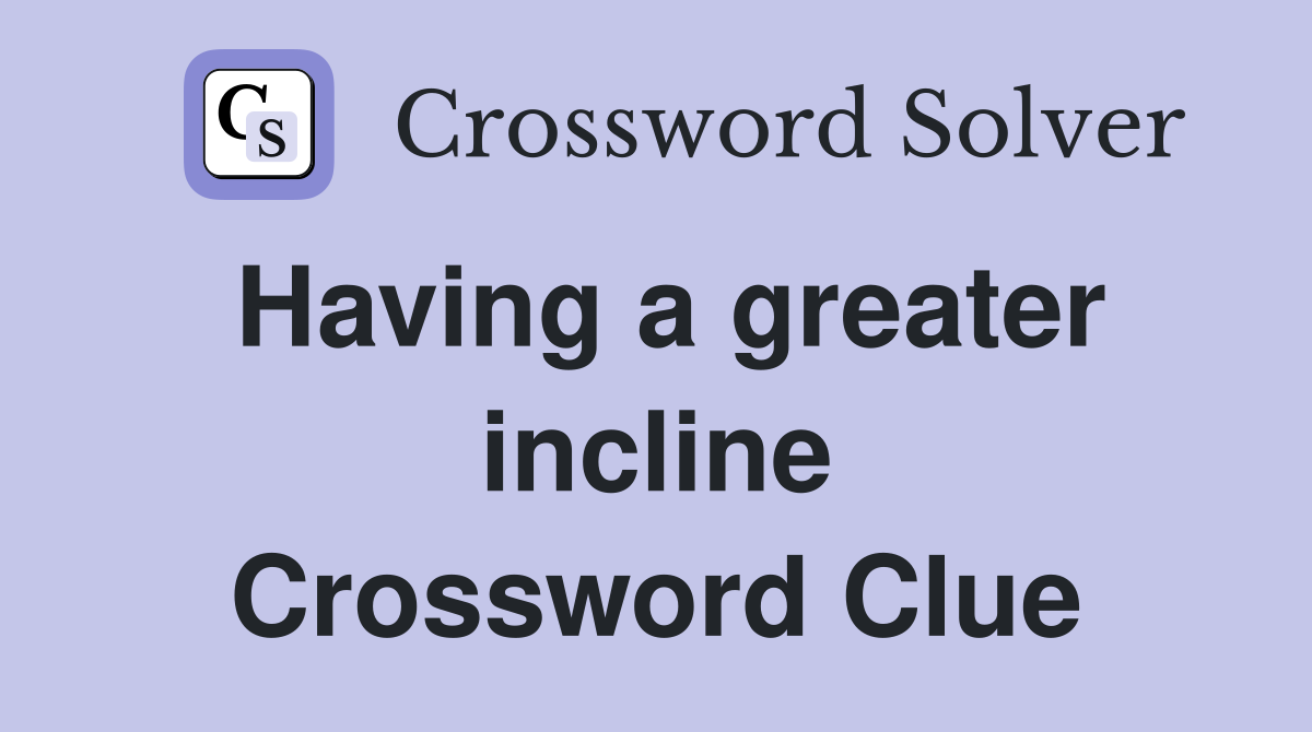 Having a greater incline Crossword Clue