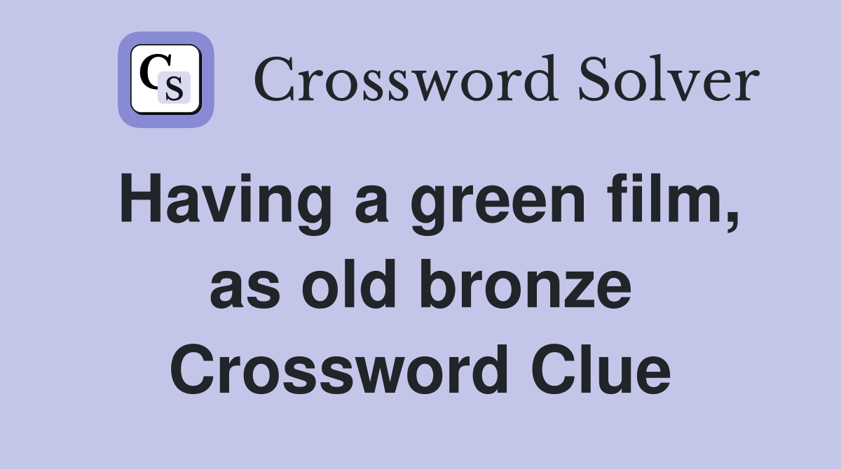 Having a green film, as old bronze Crossword Clue